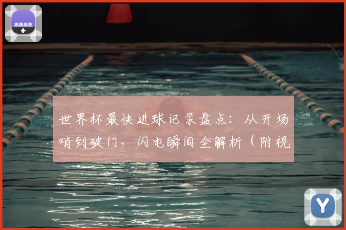 世界杯最快进球记录盘点：从开场哨到破门，闪电瞬间全解析（附视频）