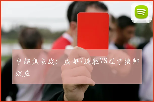 中超焦点战：成都7连胜VS辽宁换帅效应